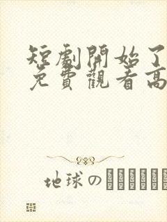 短剧开始了全集免费观看高清