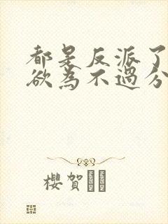 都是反派了为所欲为不过分免费阅读