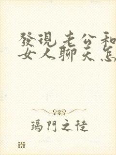 发现老公和别的女人聊天怎么办