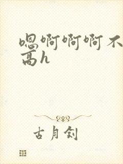 嗯啊啊啊不要啊高h