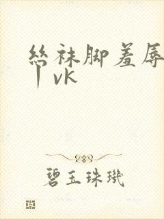 丝袜脚羞辱视频丨vk