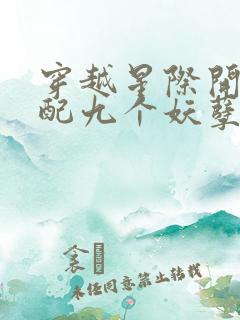 穿越星际开局匹配九个妖孽男主