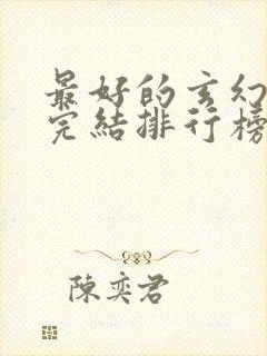 最好的玄幻小说完结排行榜前十名