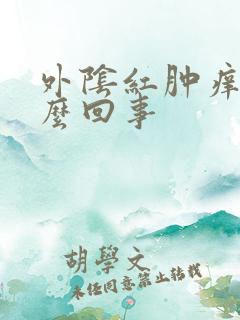 外阴红肿痒痛怎么回事