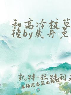 和高冷校草恋爱后by岁舟免费阅读