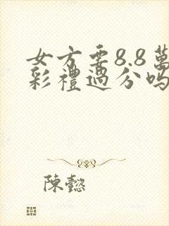 女方要8.8万彩礼过分吗