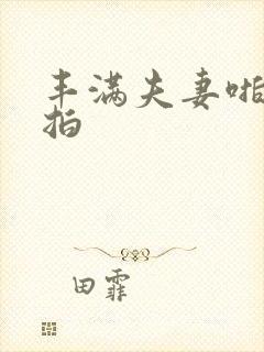 丰满夫妻啪啪自拍