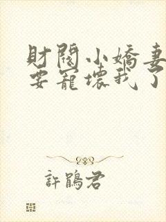 财阀小娇妻叔你要宠坏我了一共有多少章