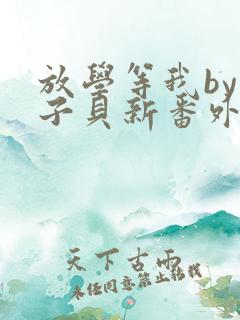 放学等我by酱子贝新番外