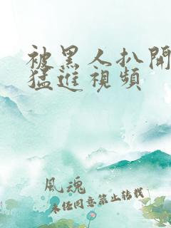 被黑人扒开双腿猛进视频