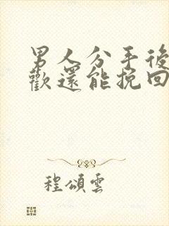 男人分手后有新欢还能挽回的