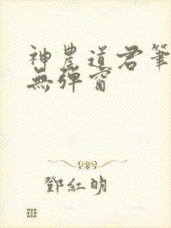 神农道君笔趣阁无弹窗