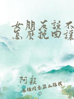 女朋友说不合适怎么挽回让她感动