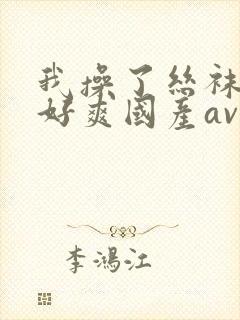 我操了丝袜美女好爽国产av