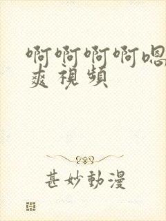 啊啊啊啊嗯嗯嗯爽视频