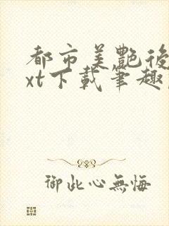 都市美艳后宫txt下载笔趣阁