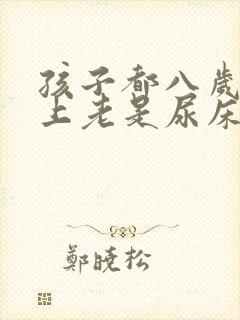 孩子都八岁了晚上老是尿床怎么办