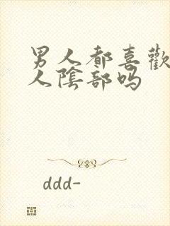 男人都喜欢舔女人阴部吗