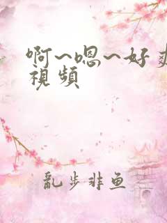 啊~嗯~好爽~视频