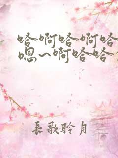 哈啊哈啊哈哈哈嗯~啊哈哈的