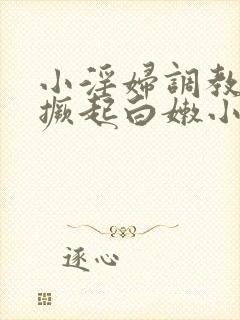 小淫妇调教跪趴撅起白嫩小说