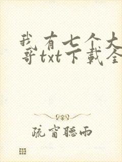 我有七个大佬哥哥txt下载全文免