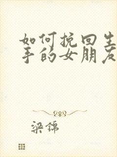 如何挽回生气分手的女朋友