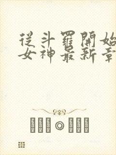 从斗罗开始俘获女神最新章节目录