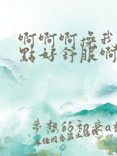 啊啊啊操我用力点好舒服啊