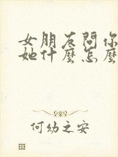 女朋友问你喜欢她什么怎么回答最好