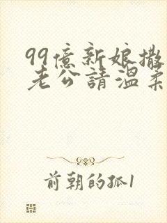 99亿新娘撒旦老公请温柔全文免费阅读全文