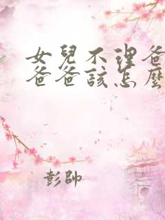 女儿不理爸爸,爸爸该怎么办