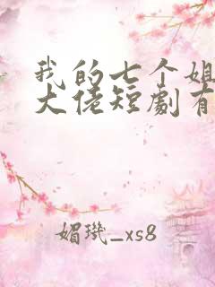 我的七个姐姐是大佬短剧有多少集
