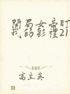 开局女帝盯上了我的彩礼21