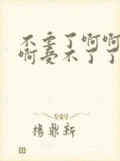 不要了啊啊啊啊啊受不了了嗯嗯嗯嗯嗯嗯好爽