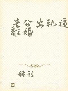 老公出轨逼妻子离婚