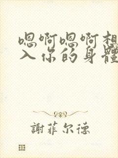 嗯啊嗯啊想要进入你的身体