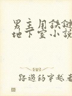 男主用铁链囚禁地下室小说
