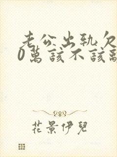 老公出轨欠款20万该不该离婚