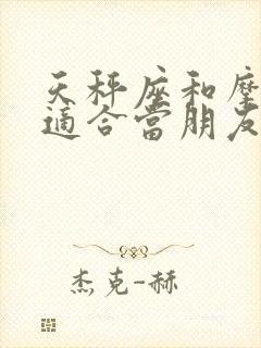 天秤座和摩羯座适合当朋友吗