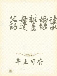 父母离婚后孩子的遗产继承权