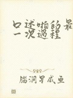 口述啪的最爽的一次过程