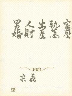 男人出轨家暴离婚财产怎么分配