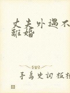 丈夫外遇不愿意离婚