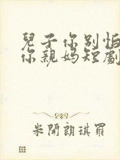 儿子你别怕我是你亲妈短剧