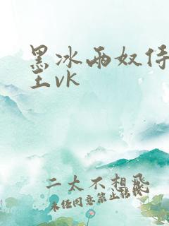 黑冰两奴侍候女王vk