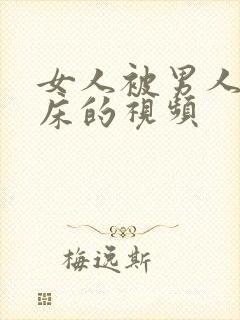 女人被男人搞上床的视频