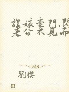 误嫁豪门,闪婚老公不见面全本免费阅读