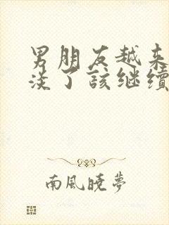 男朋友越来越冷淡了该继续下去吗