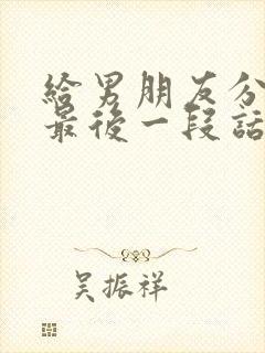 给男朋友分手的最后一段话